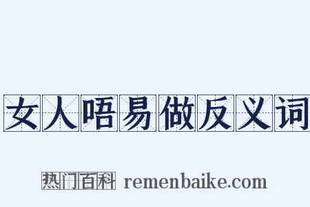 女人唔易做反义词是什么意思的图片